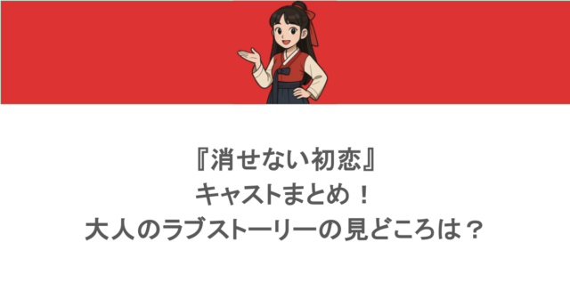 『消せない初恋』キャストまとめ!大人のラブストーリーの見どころは?
