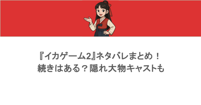 『イカゲーム2』ネタバレまとめ!続きはある?隠れ大物キャストも