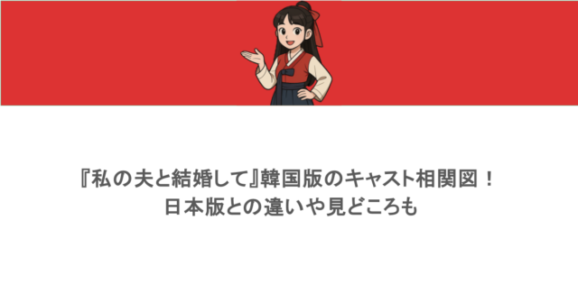 『私の夫と結婚して』韓国版のキャスト相関図！日本版との違いや見どころも