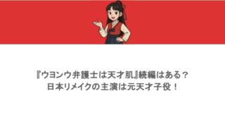 『ウヨンウ弁護士は天才肌』続編はある？日本リメイクの主演は元天才子役！