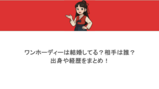 ワンホーディーは結婚してる？相手は誰？出身や経歴をまとめ！